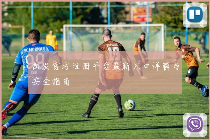 凯发官方注册平台最新入口详解与安全指南