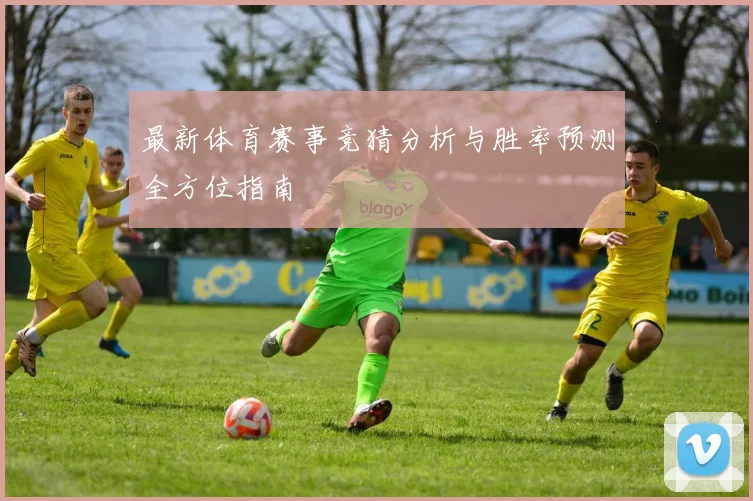 最新体育赛事竞猜分析与胜率预测全方位指南