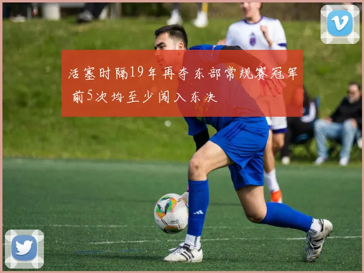 活塞时隔19年再夺东部常规赛冠军 前5次均至少闯入东决
