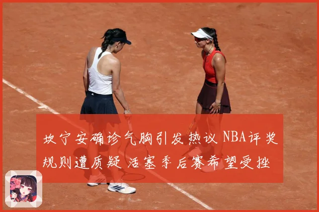 坎宁安确诊气胸引发热议 NBA评奖规则遭质疑 活塞季后赛希望受挫