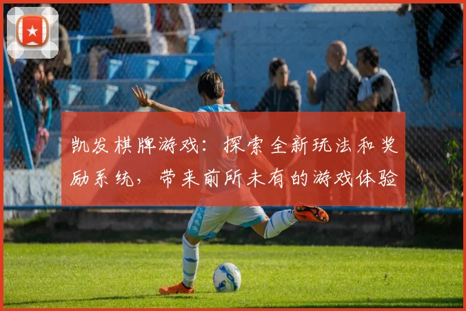 凯发棋牌游戏：探索全新玩法和奖励系统，带来前所未有的游戏体验