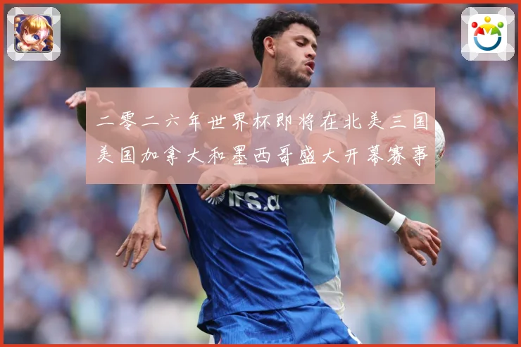 二零二六年世界杯即将在北美三国美国加拿大和墨西哥盛大开幕赛事前瞻