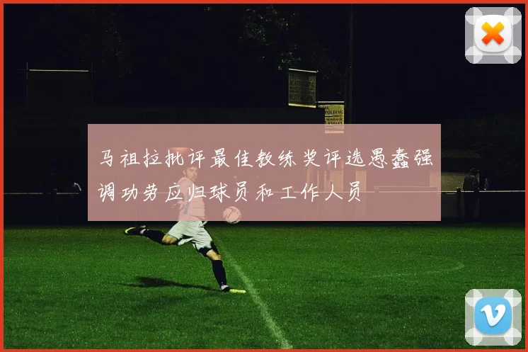 马祖拉批评最佳教练奖评选愚蠢强调功劳应归球员和工作人员