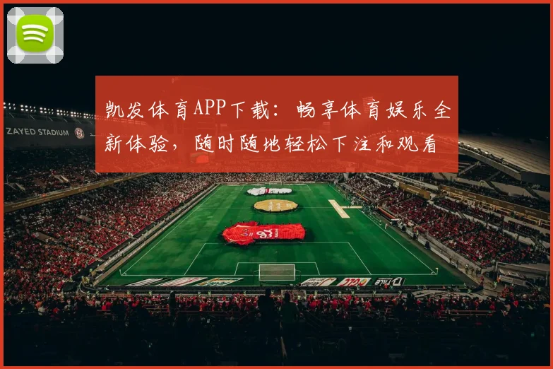 凯发体育APP下载：畅享体育娱乐全新体验，随时随地轻松下注和观看赛事