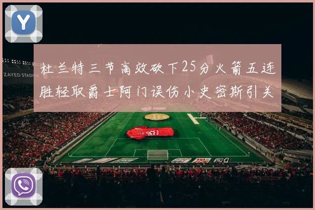 杜兰特三节高效砍下25分火箭五连胜轻取爵士阿门误伤小史密斯引关注