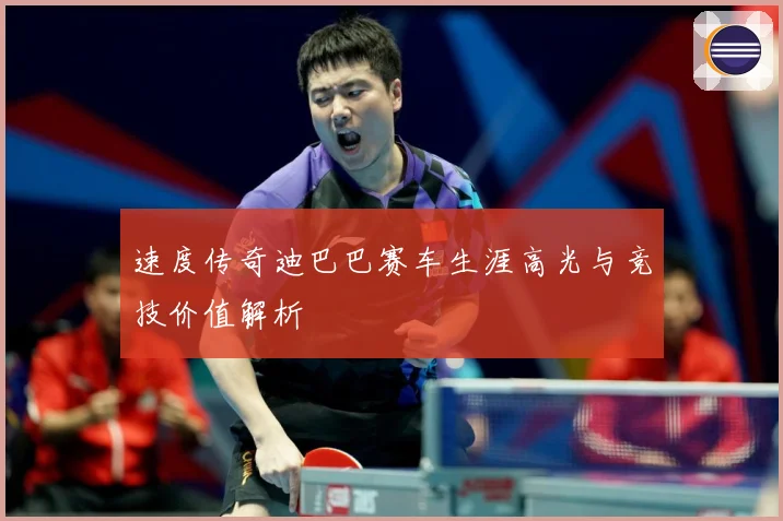 速度传奇迪巴巴赛车生涯高光与竞技价值解析