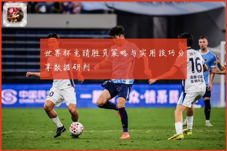 世界杯竞猜胜负策略与实用技巧分享数据研判