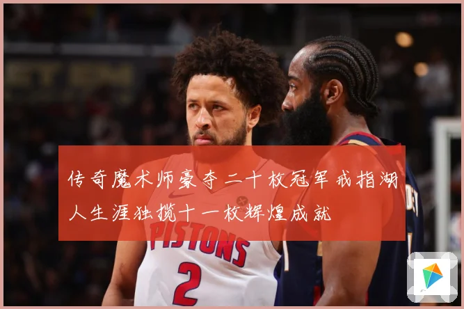 传奇魔术师豪夺二十枚冠军戒指湖人生涯独揽十一枚辉煌成就