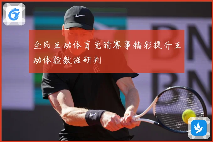 全民互动体育竞猜赛事精彩提升互动体验数据研判
