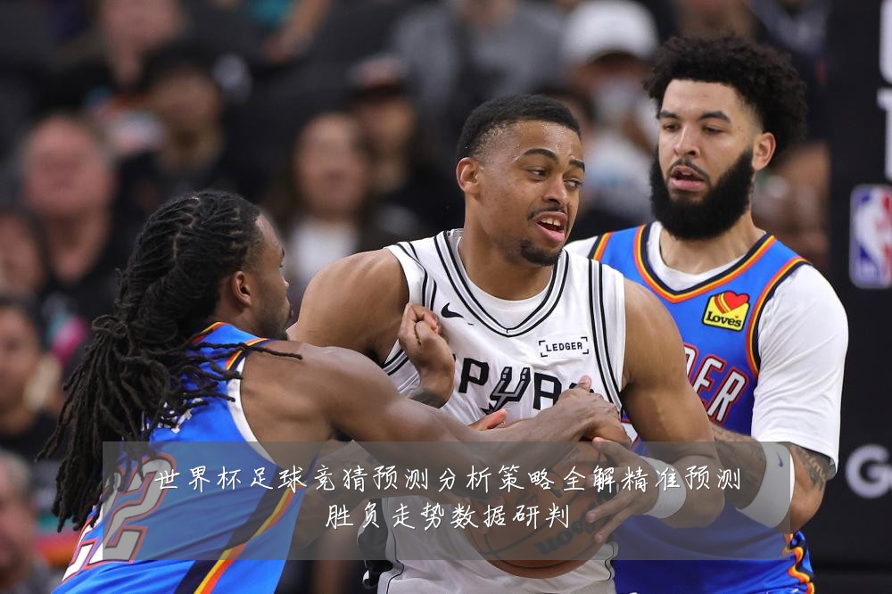 世界杯足球竞猜预测分析策略全解精准预测胜负走势数据研判