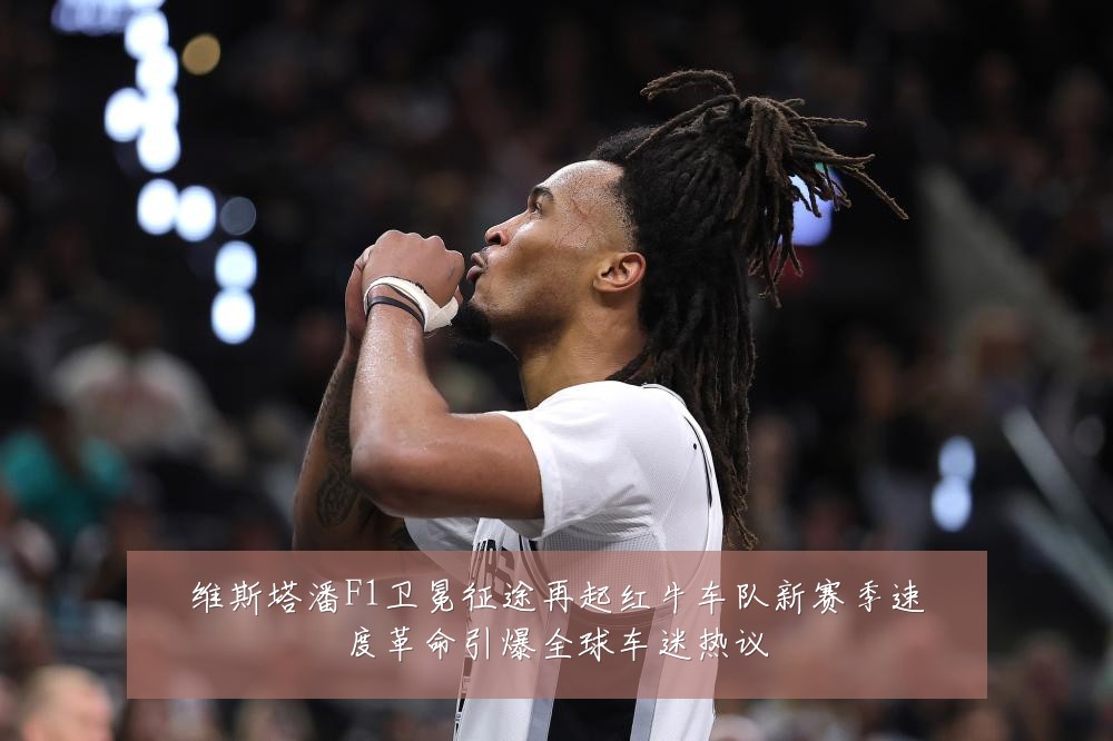 维斯塔潘F1卫冕征途再起红牛车队新赛季速度革命引爆全球车迷热议