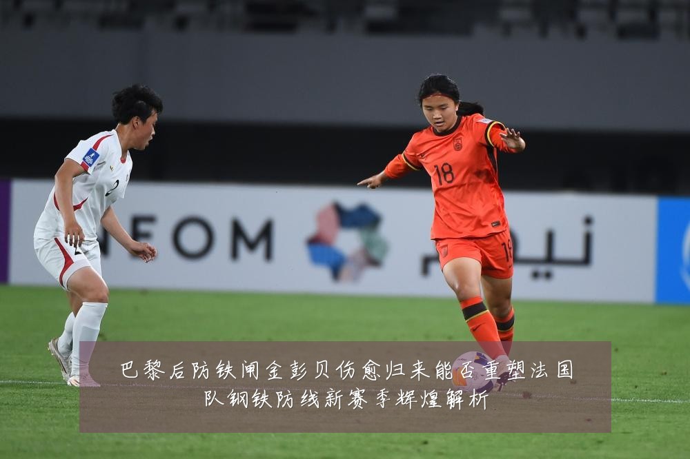 巴黎后防铁闸金彭贝伤愈归来能否重塑法国队钢铁防线新赛季辉煌解析